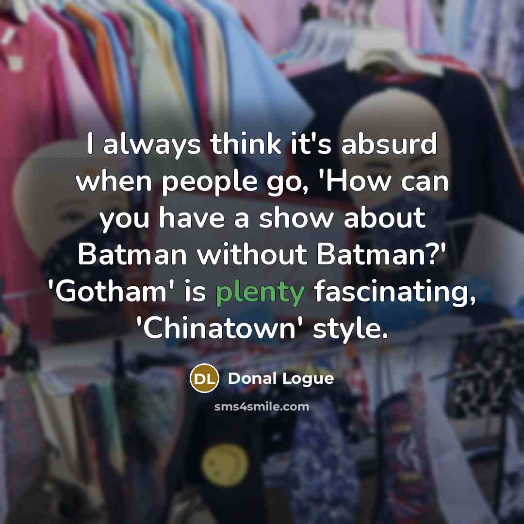 “I always think it's absurd when people go, 'How can…” quote by Donal Logue