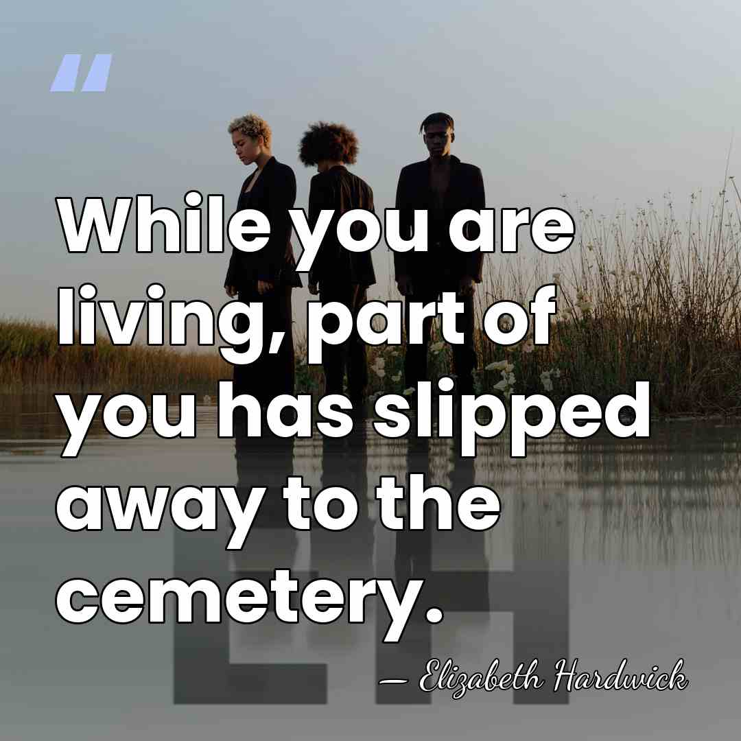 While you are living, part of you has slipped away to the&hellip; - Elizabeth Hardwick