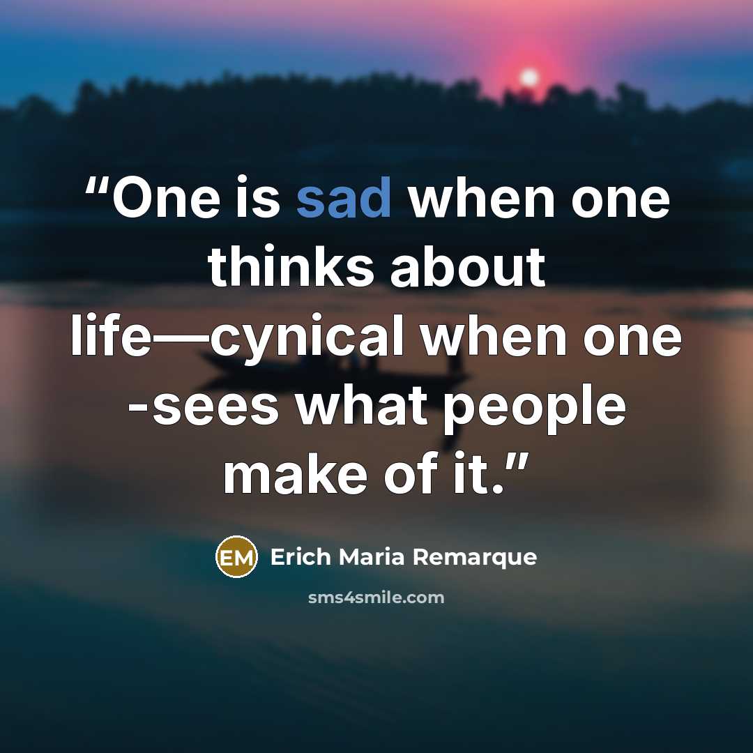 “One is sad when one thinks about life—cynical when one -sees what people make of it.” quote by Erich Maria Remarque