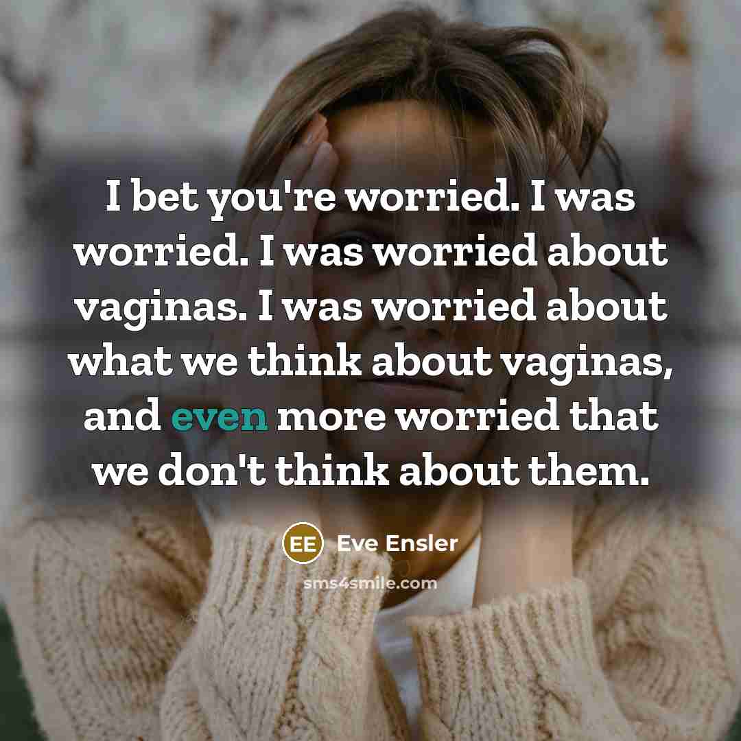 “I bet you're worried. I was worried. I was worried…” quote by Eve Ensler