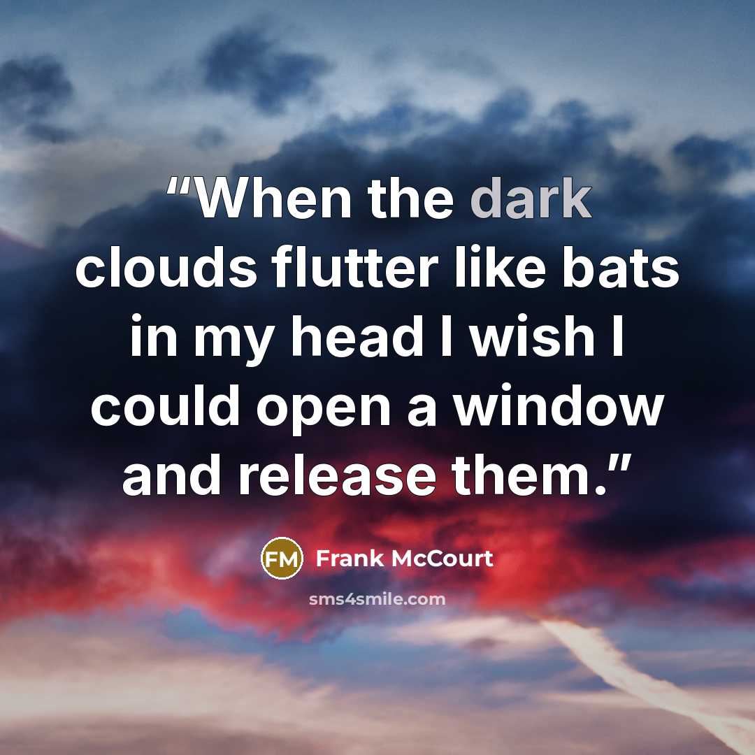 “When the dark clouds flutter like bats in my head I wish I could open a window and release them.” quote by Frank McCourt