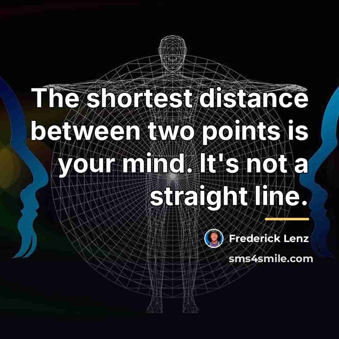 “The shortest distance between two points is your mind. It's…” quote by Frederick Lenz