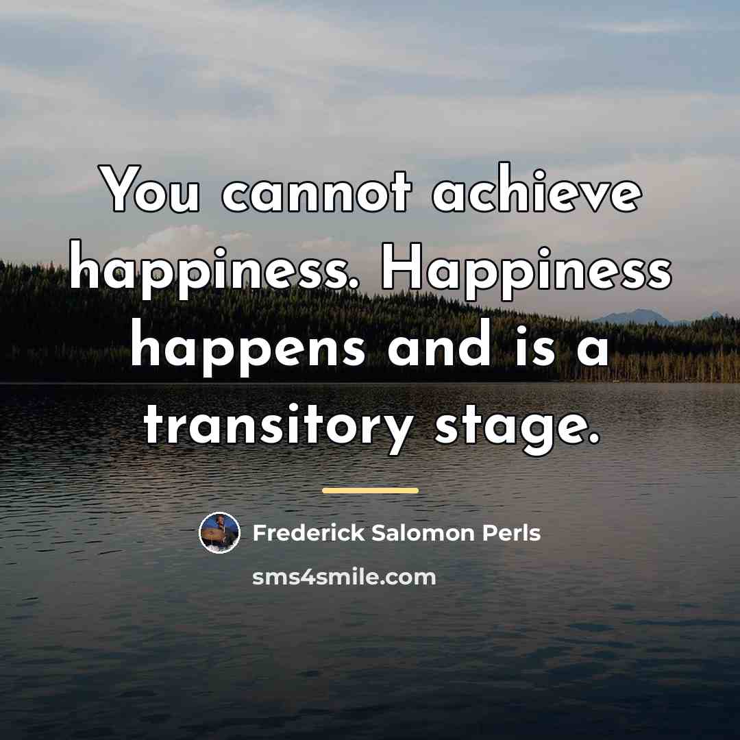 “You cannot achieve happiness. Happiness happens and is a transitory…” quote by Frederick Salomon Perls