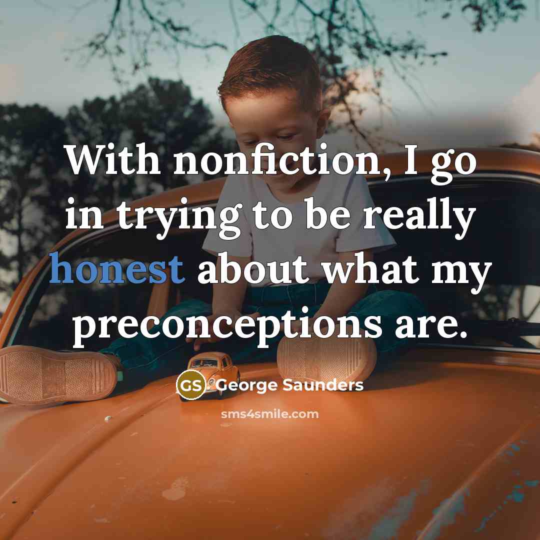 “With nonfiction, I go in trying to be really honest…” quote by George Saunders