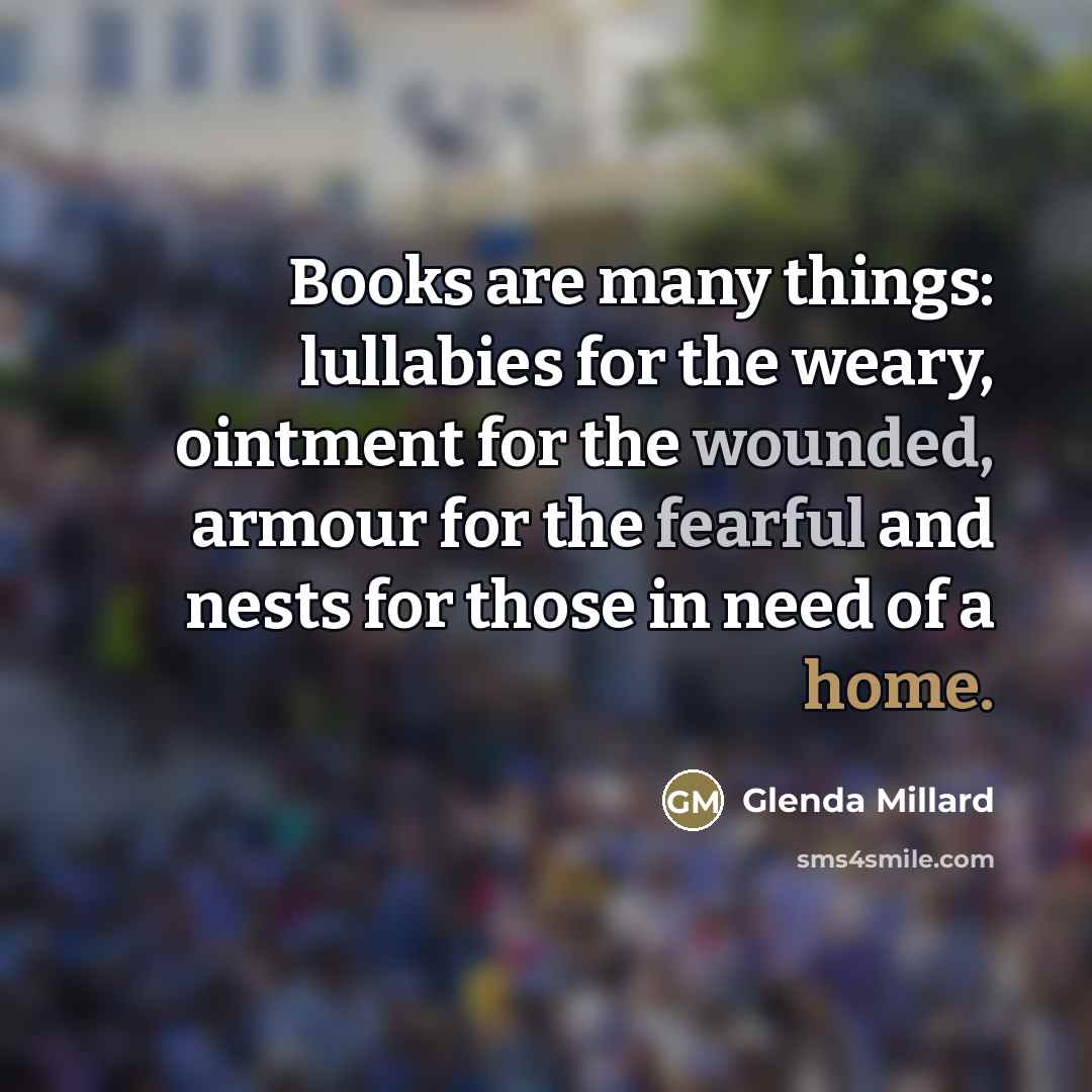 “Books are many things: lullabies for the weary, ointment for…” quote by Glenda Millard