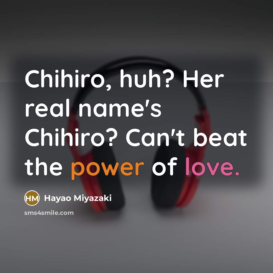 “Chihiro, huh? Her real name's Chihiro? Can't beat the power…” quote by Hayao Miyazaki