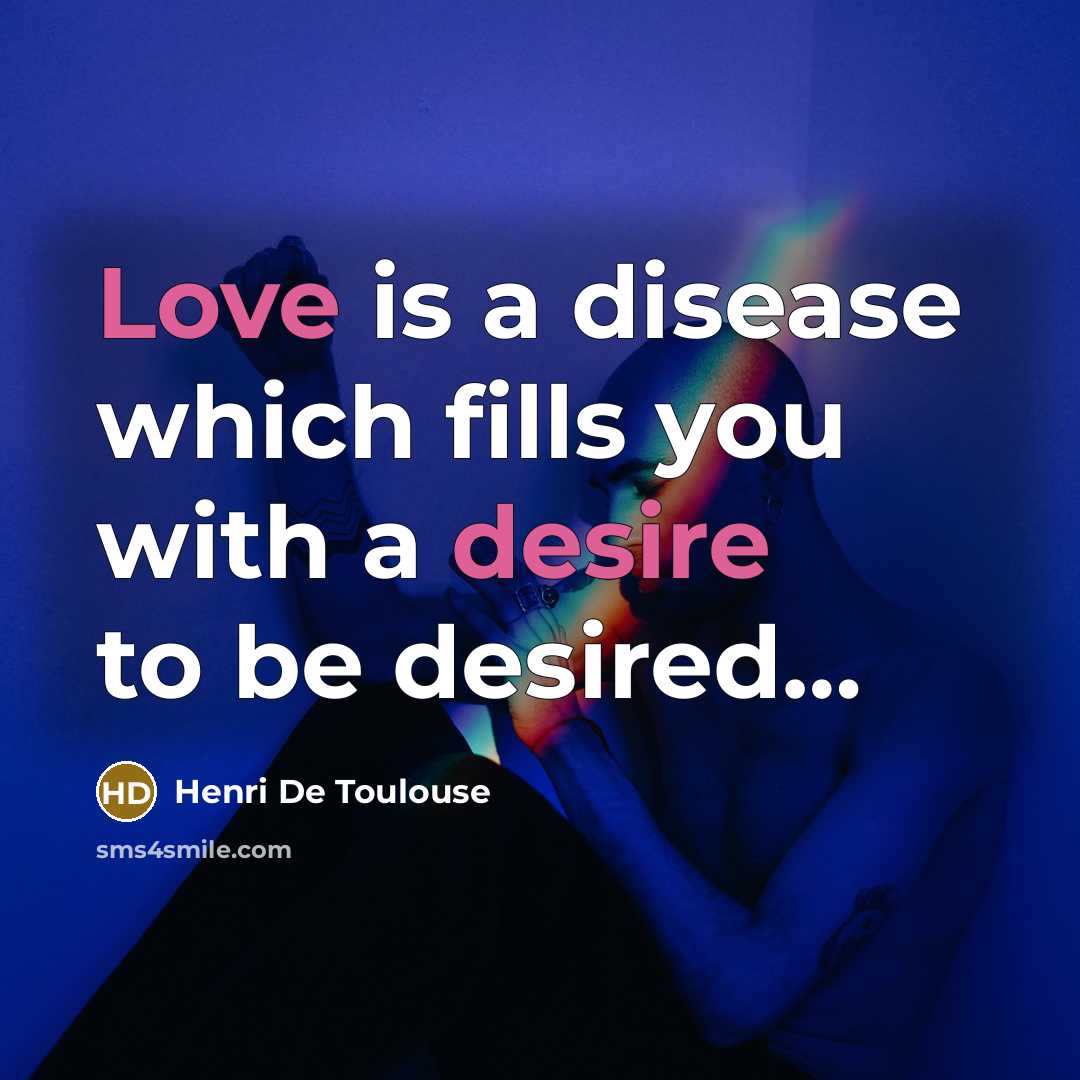 “Love is a disease which fills you with a desire to be desired…” quote by Henri De Toulouse