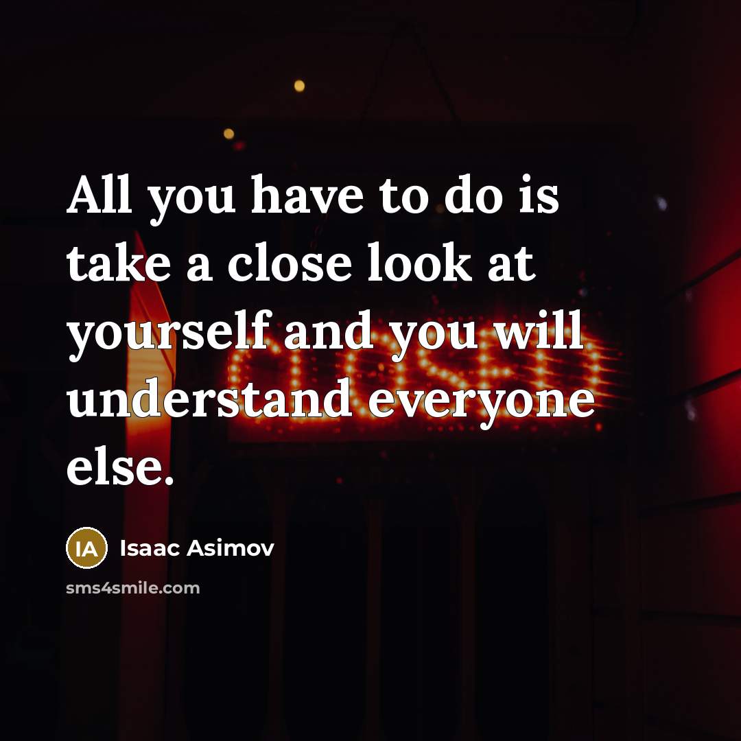 “All you have to do is take a close look at yourself and you will understand everyone else.” quote by Isaac Asimov