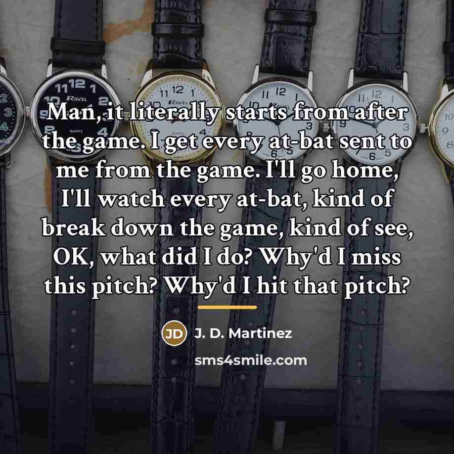 “Man, it literally starts from after the game. I get…” quote by J. D. Martinez