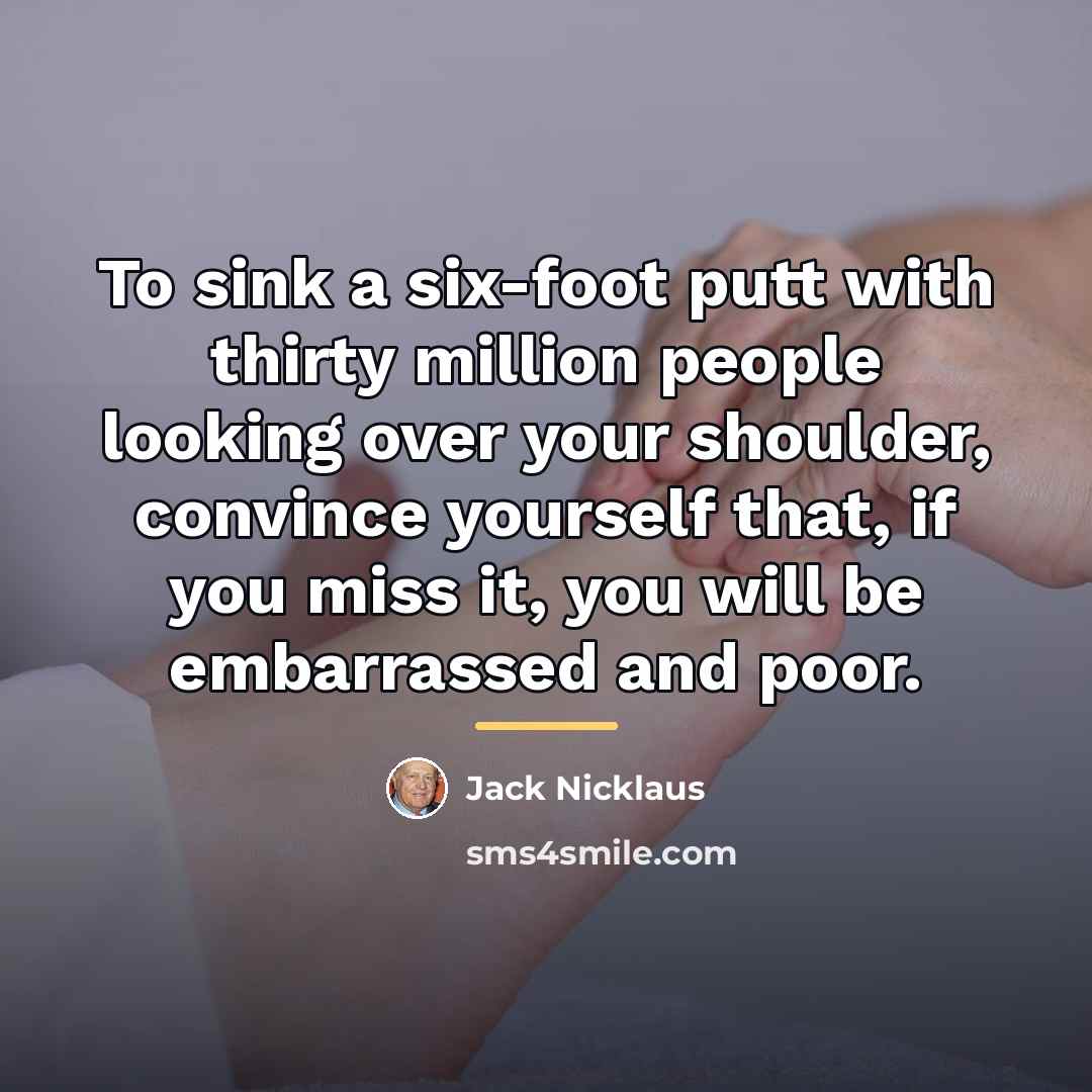 “To sink a six-foot putt with thirty million people looking…” quote by Jack Nicklaus
