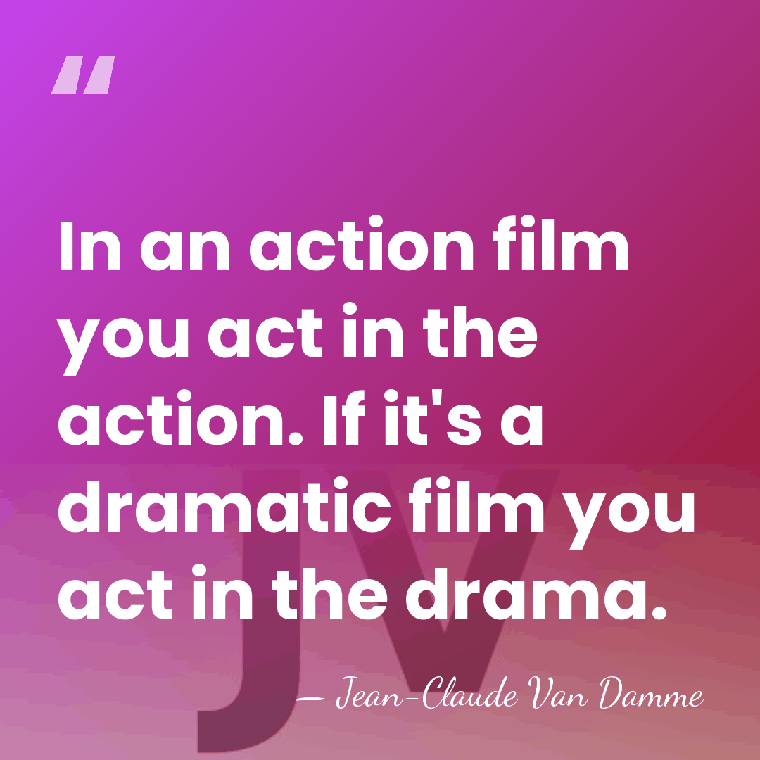 In an action film you act in the action. If it's a&hellip; - Jean-Claude Van Damme