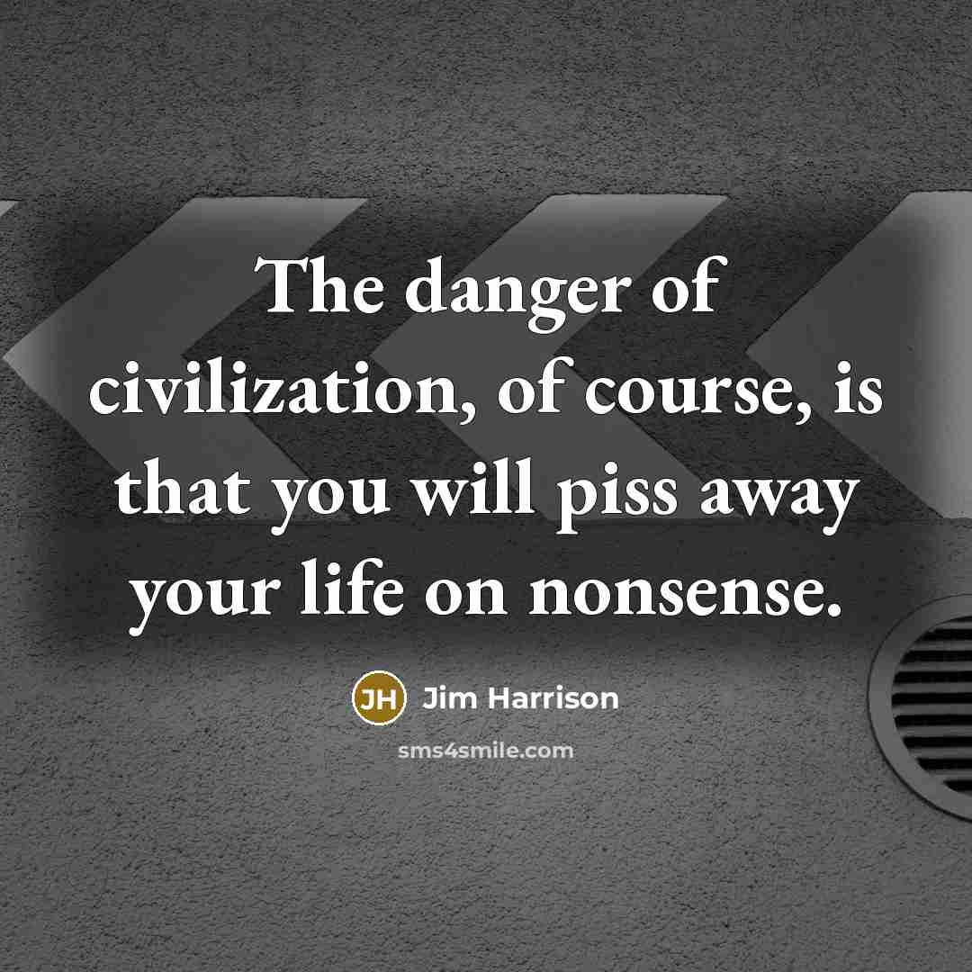 “The danger of civilization, of course, is that you will…” quote by Jim Harrison
