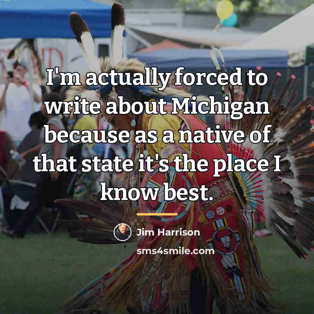 “I'm actually forced to write about Michigan because as a…” quote by Jim Harrison