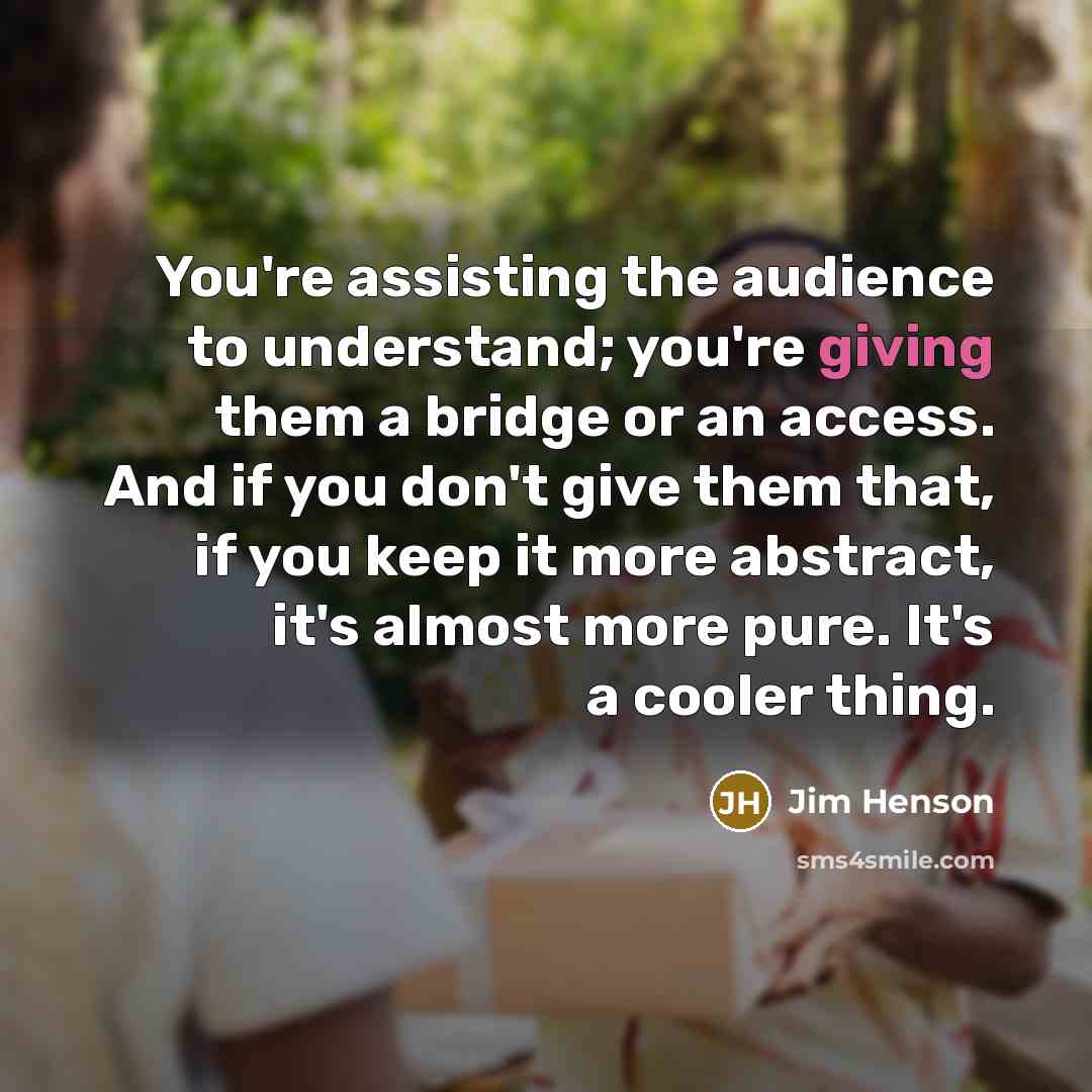 “You're assisting the audience to understand; you're giving them a…” quote by Jim Henson