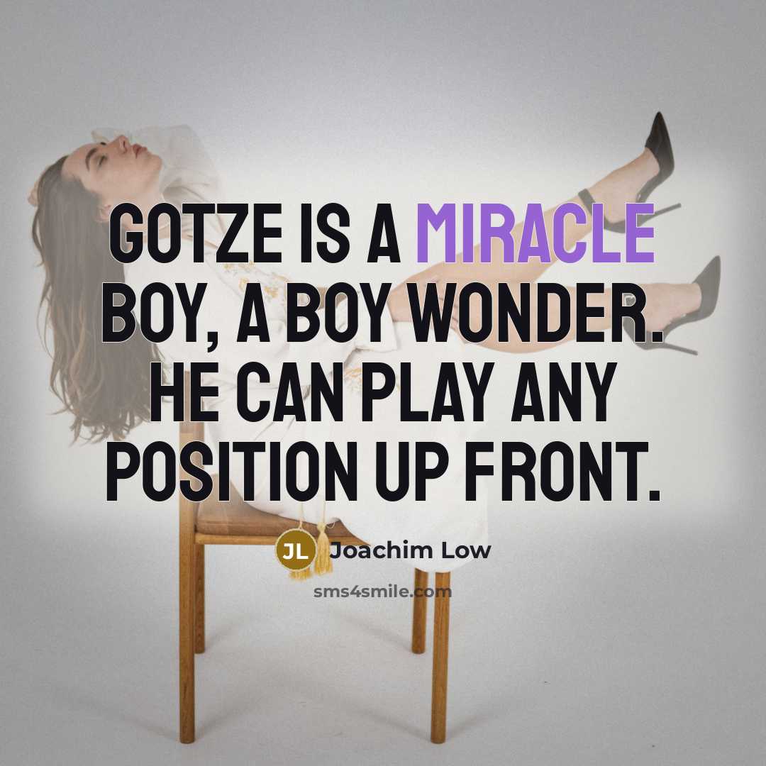 “Gotze is a miracle boy, a boy wonder. He can…” quote by Joachim Low