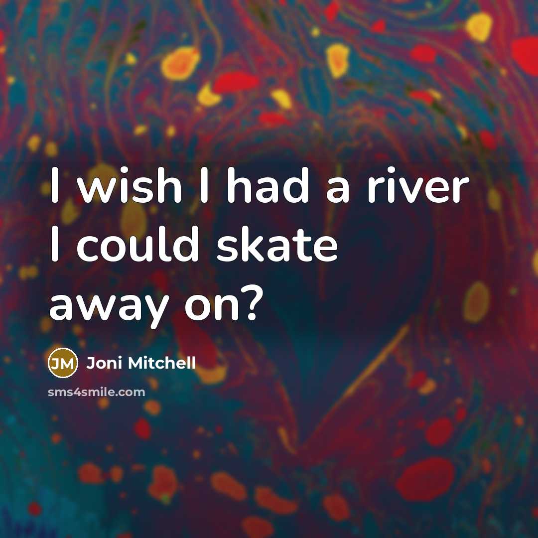 “I wish I had a river I could skate away…” quote by Joni Mitchell