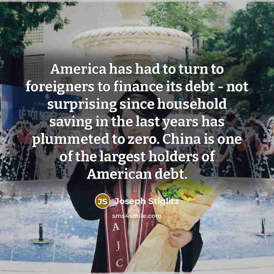 “America has had to turn to foreigners to finance its…” quote by Joseph Stiglitz