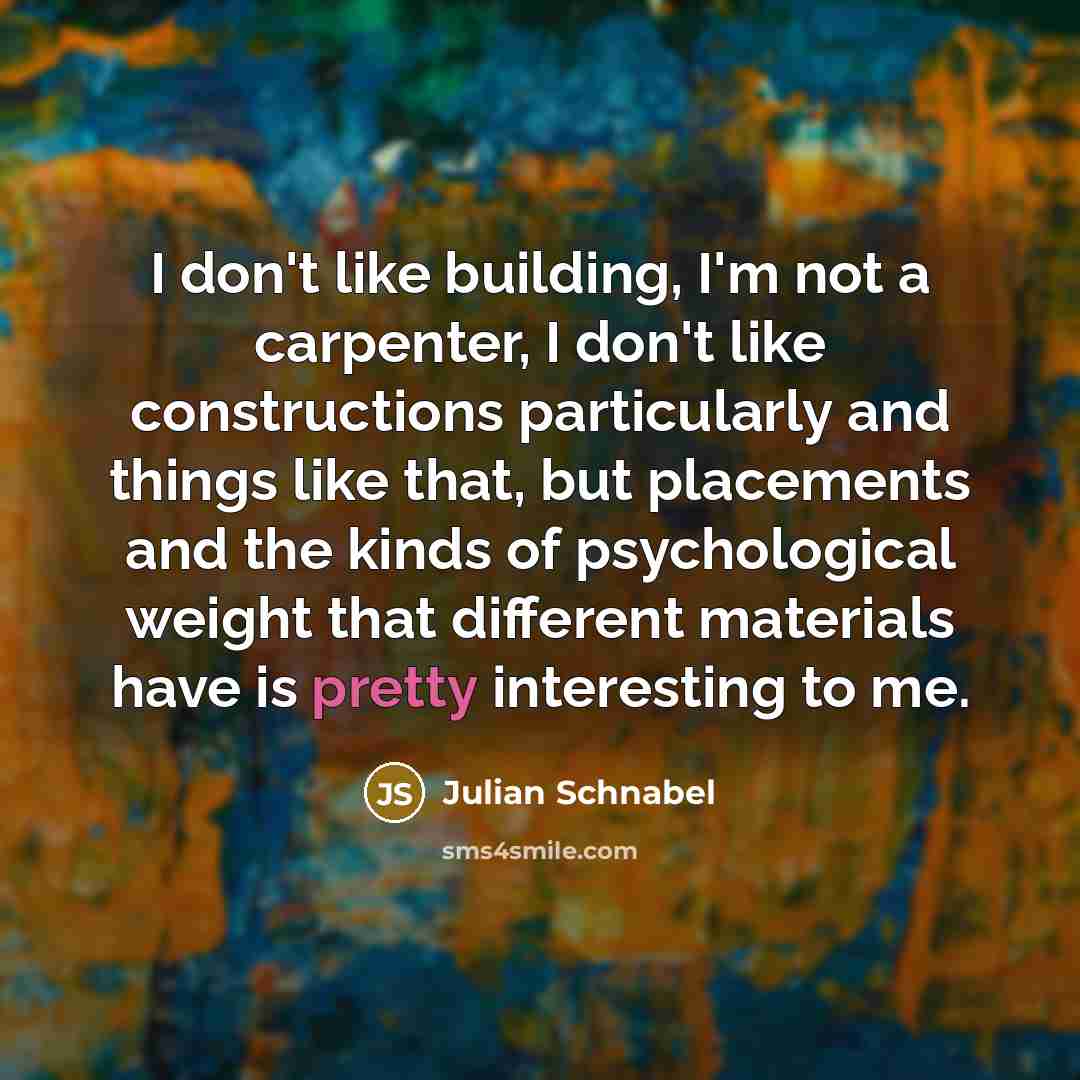 “I don't like building, I'm not a carpenter, I don't…” quote by Julian Schnabel