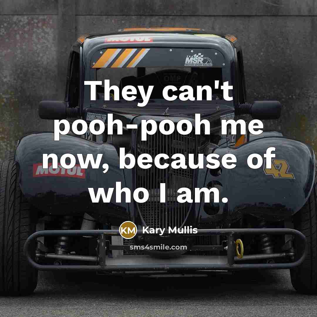 “They can't pooh-pooh me now, because of who I am.…” quote by Kary Mullis