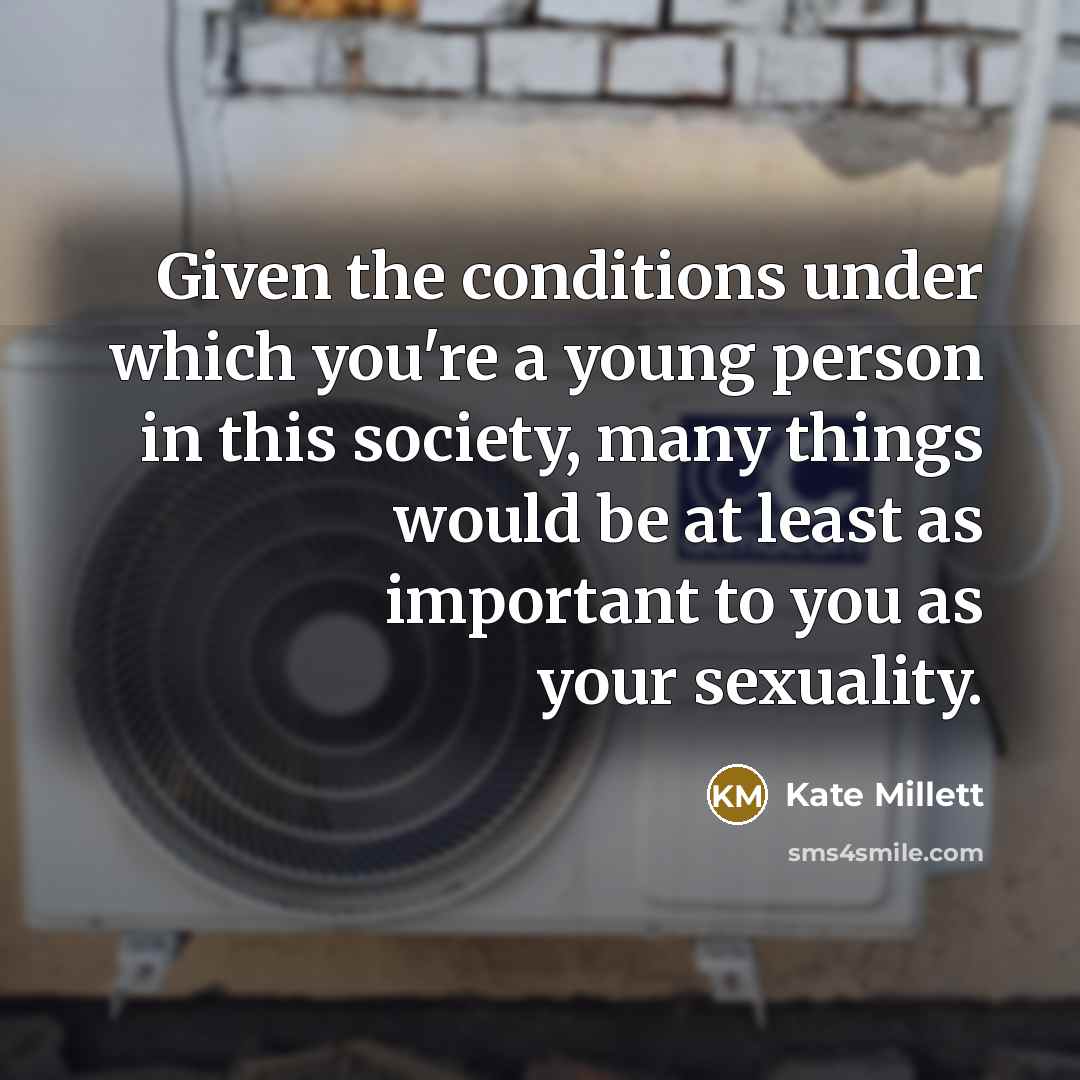 “Given the conditions under which you're a young person in…” quote by Kate Millett