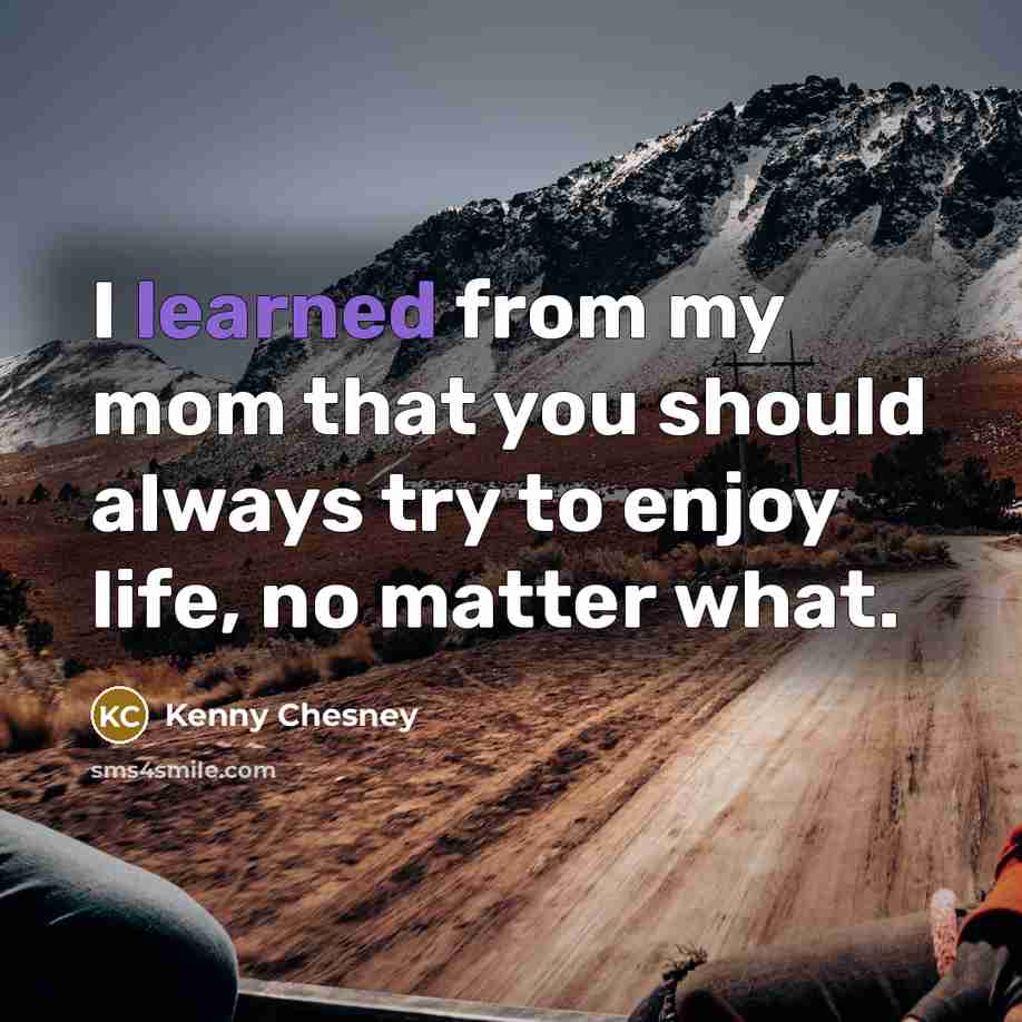 “I learned from my mom that you should always try…” quote by Kenny Chesney