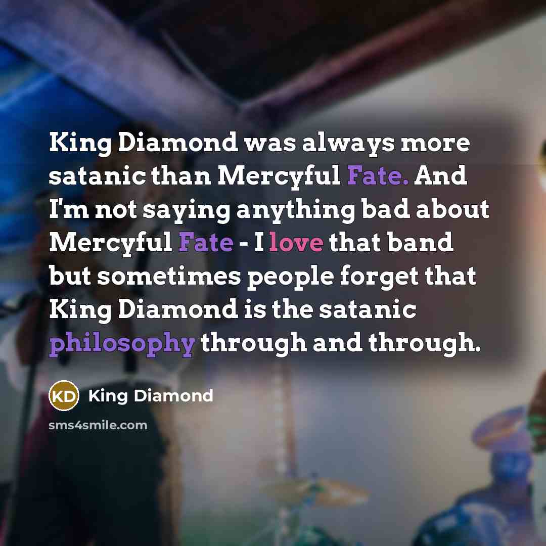 “King Diamond was always more satanic than Mercyful Fate. And…” quote by King Diamond