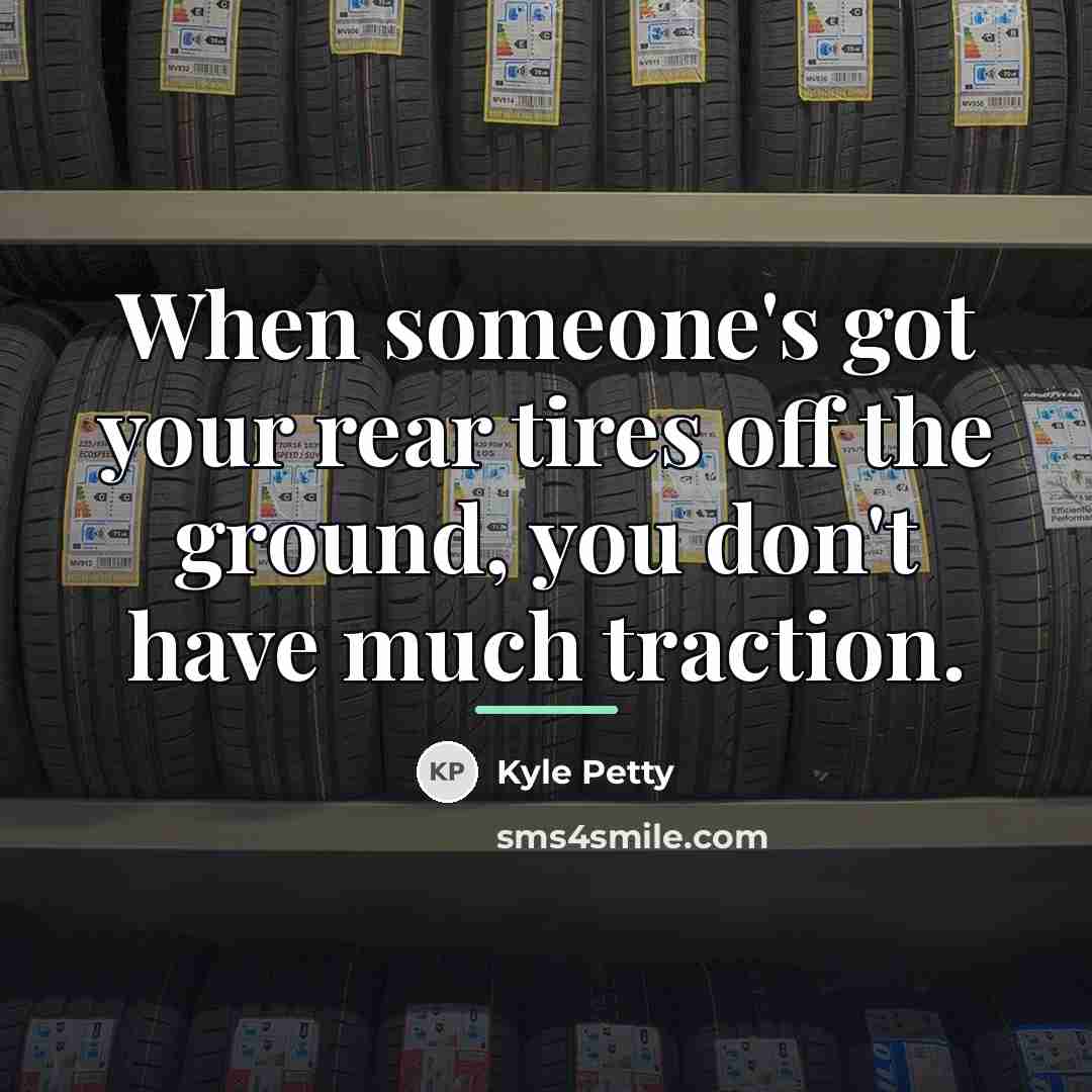 “When someone's got your rear tires off the ground, you…” quote by Kyle Petty