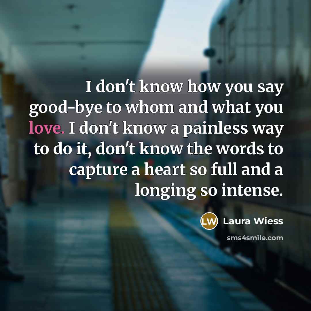 “I don't know how you say good-bye to whom and…” quote by Laura Wiess