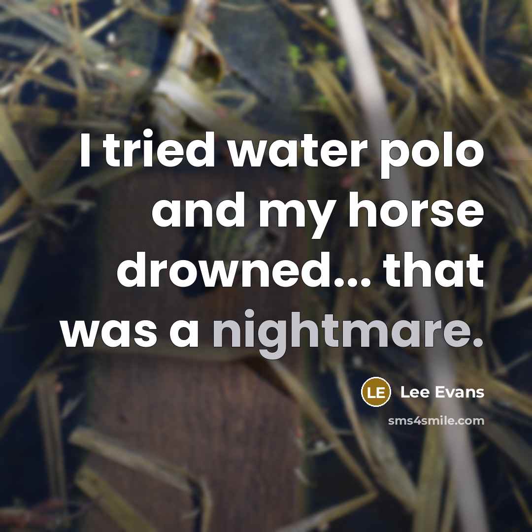 “I tried water polo and my horse drowned... that was a nightmare.” quote by Lee Evans