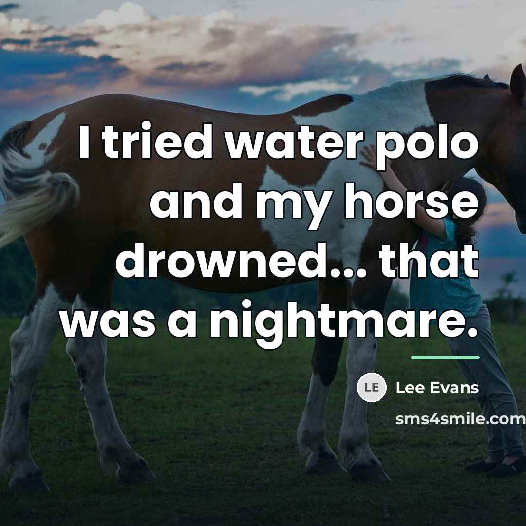 “I tried water polo and my horse drowned... that was…” quote by Lee Evans