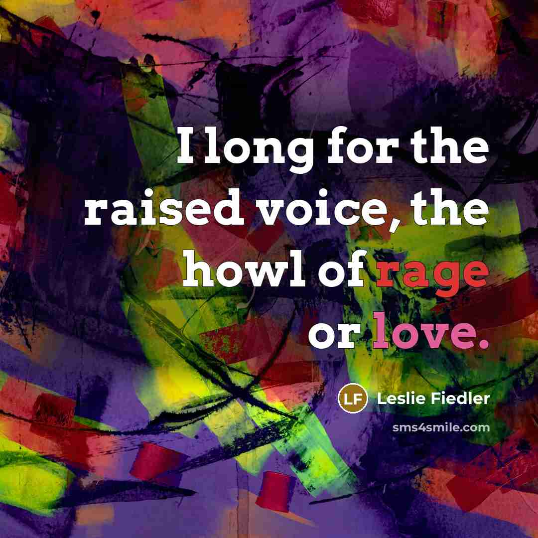 “I long for the raised voice, the howl of rage…” quote by Leslie Fiedler