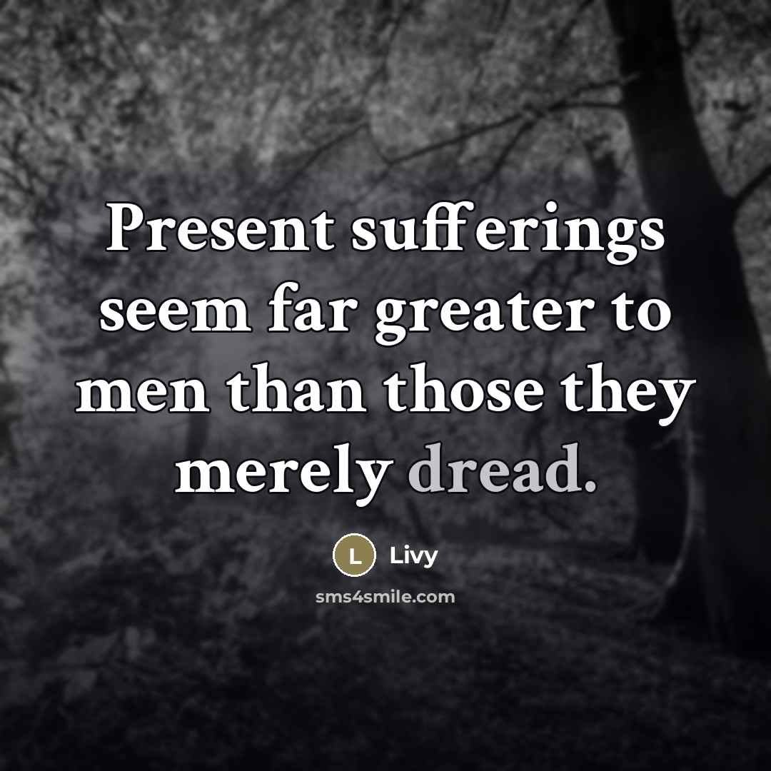 “Present sufferings seem far greater to men than those they…” quote by Livy