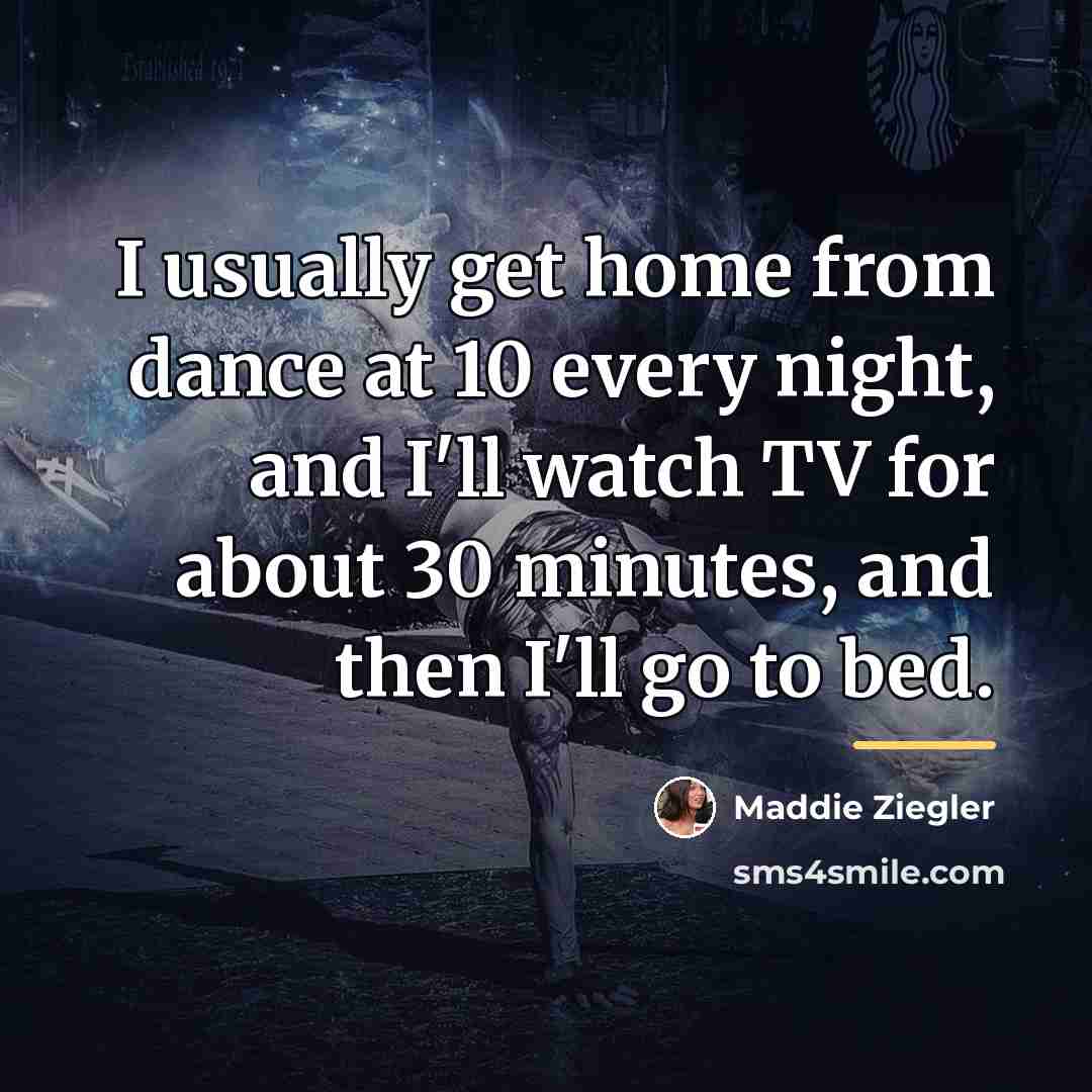 “I usually get home from dance at 10 every night,…” quote by Maddie Ziegler