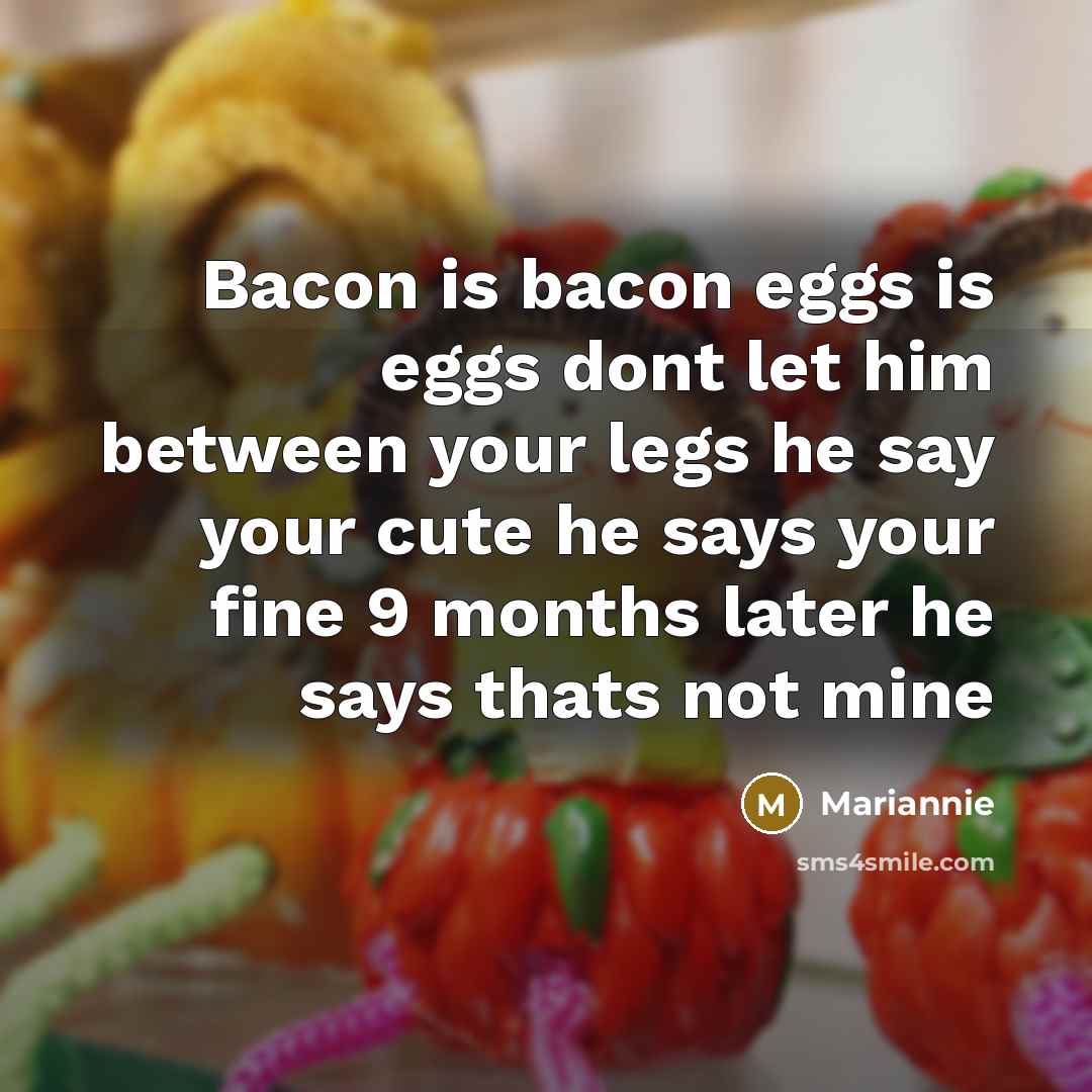 “Bacon is bacon eggs is eggs dont let him between…” quote by Mariannie