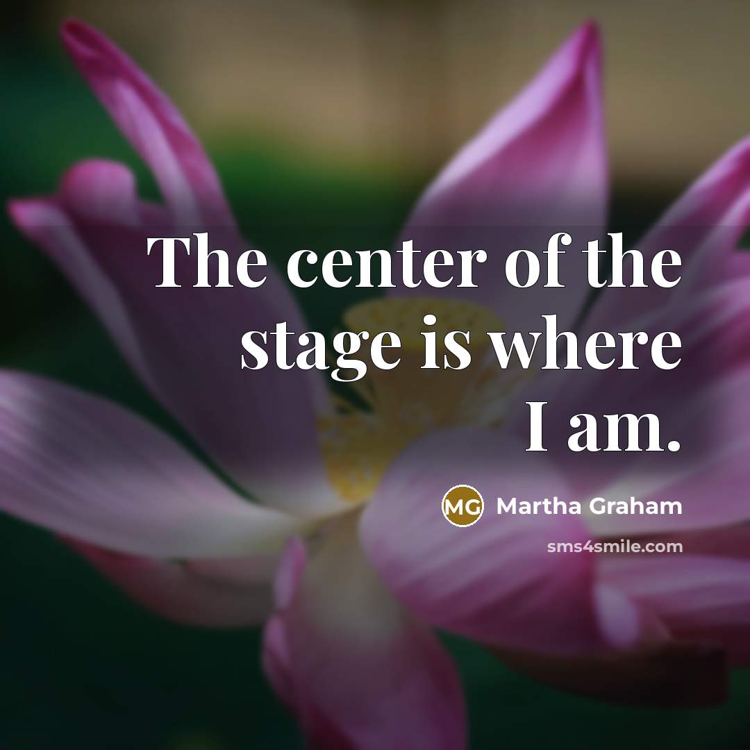 “The center of the stage is where I am.…” quote by Martha Graham