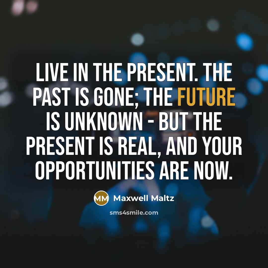 “Live in the present. The past is gone; the future…” quote by Maxwell Maltz