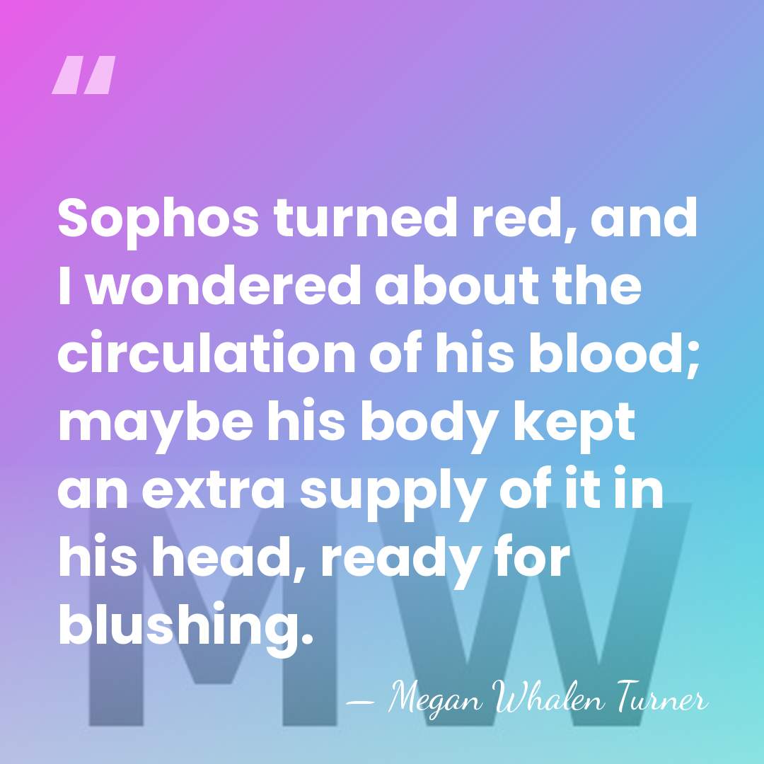 Sophos turned red, and I wondered about the circulation of his blood;&hellip; - Megan Whalen Turner