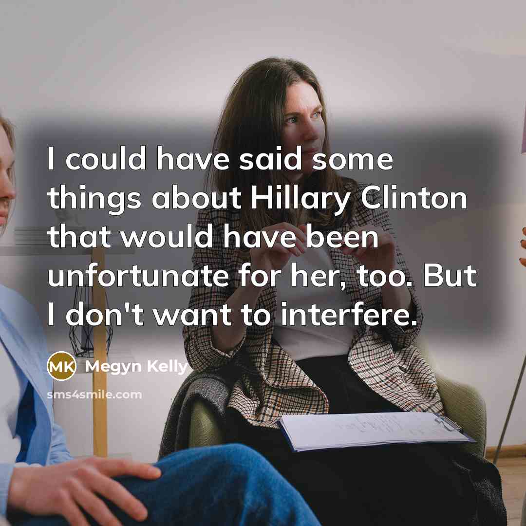 “I could have said some things about Hillary Clinton that…” quote by Megyn Kelly