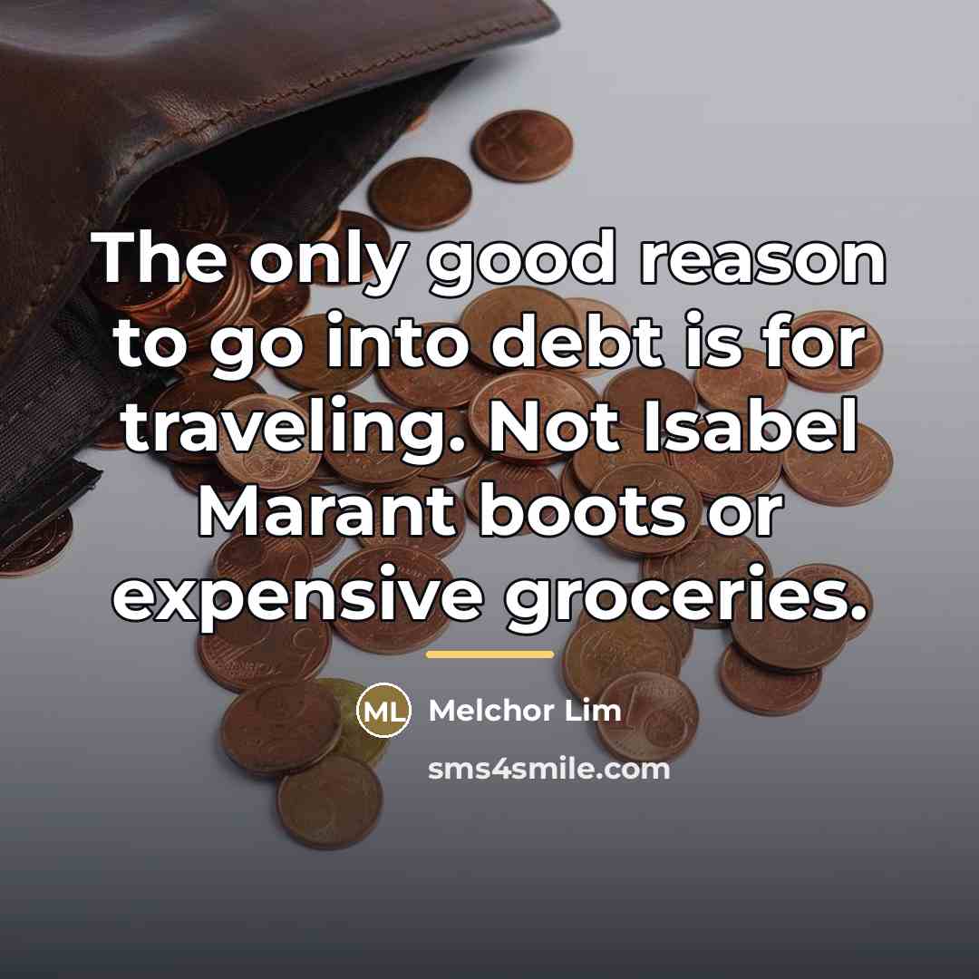 “The only good reason to go into debt is for…” quote by Melchor Lim