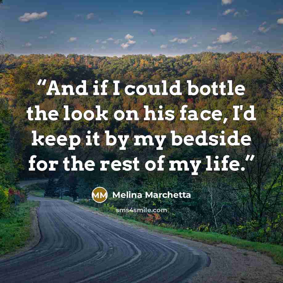 “And if I could bottle the look on his face, I'd keep it by my bedside for the rest of my life.” quote by Melina Marchetta
