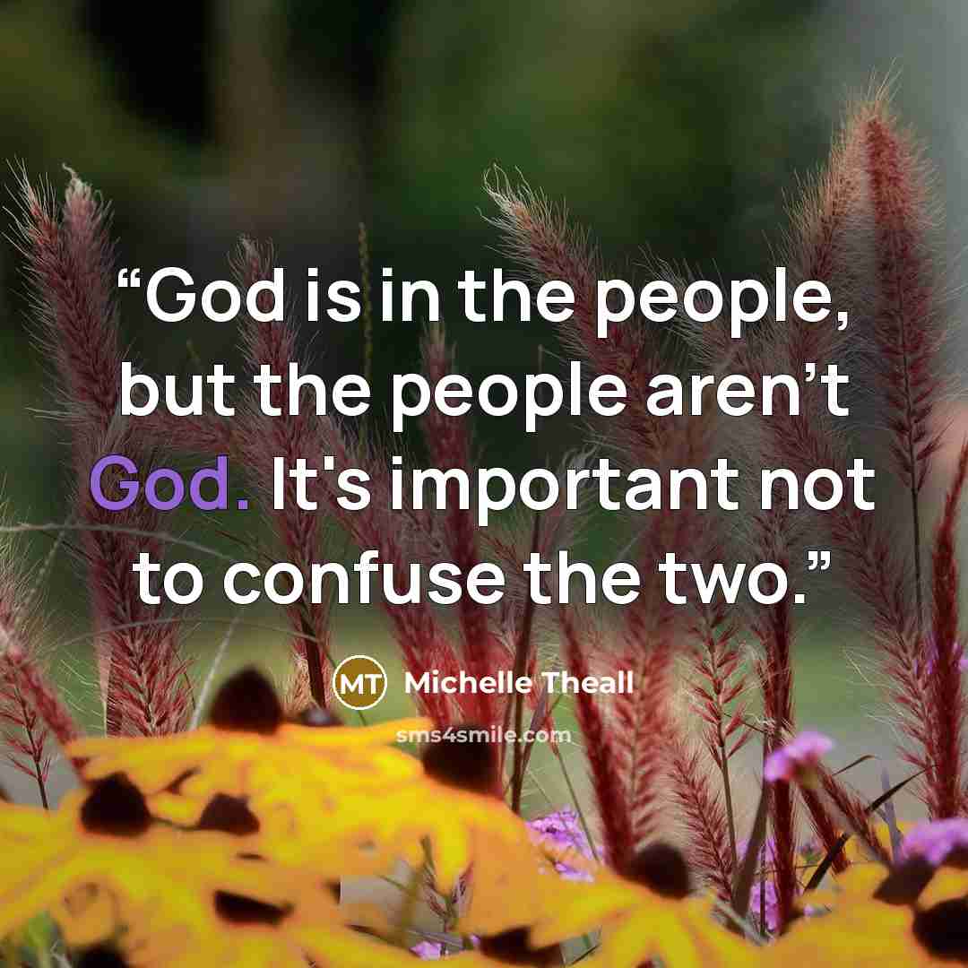 “God is in the people, but the people aren't God. It's important not to confuse the two.” quote by Michelle Theall