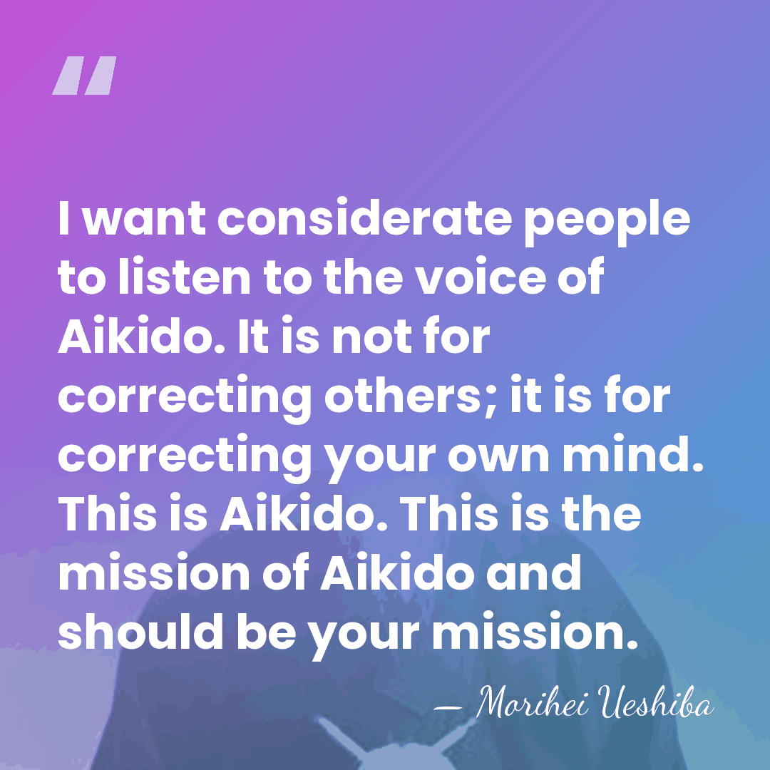 I want considerate people to listen to the voice of Aikido. It&hellip; - Morihei Ueshiba
