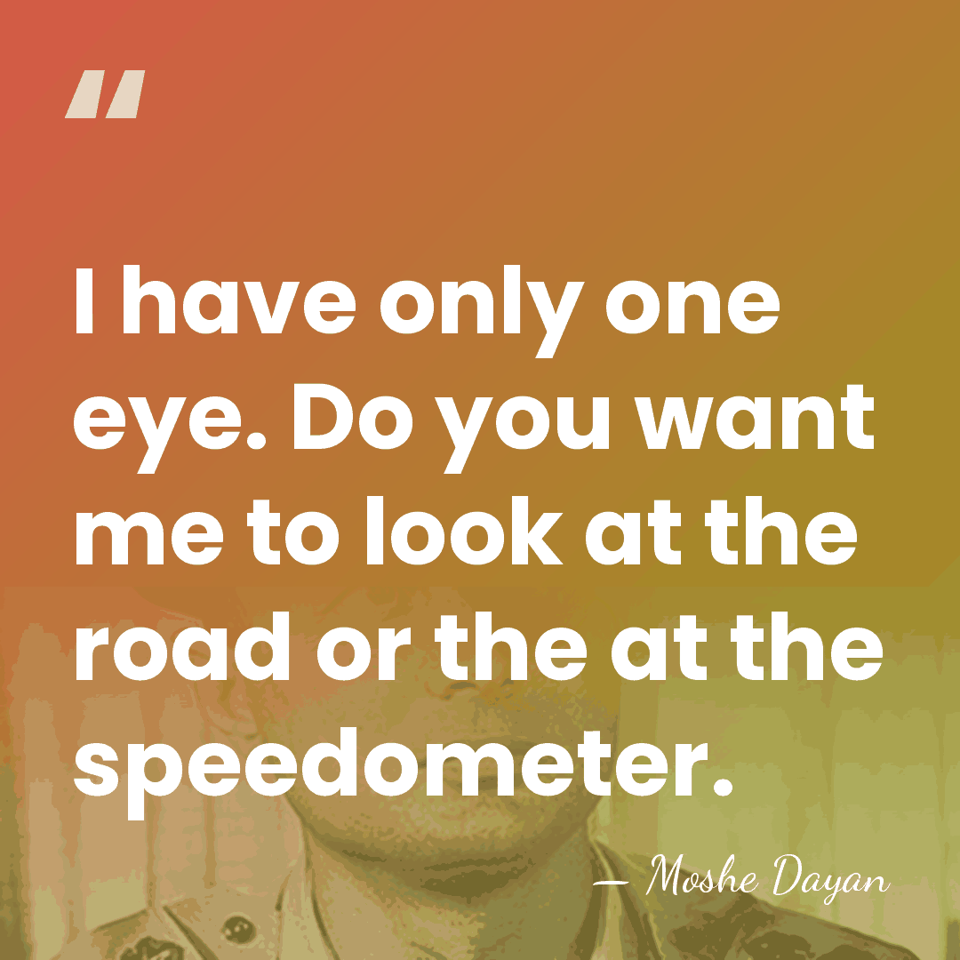 I have only one eye. Do you want me to look at&hellip; - Moshe Dayan