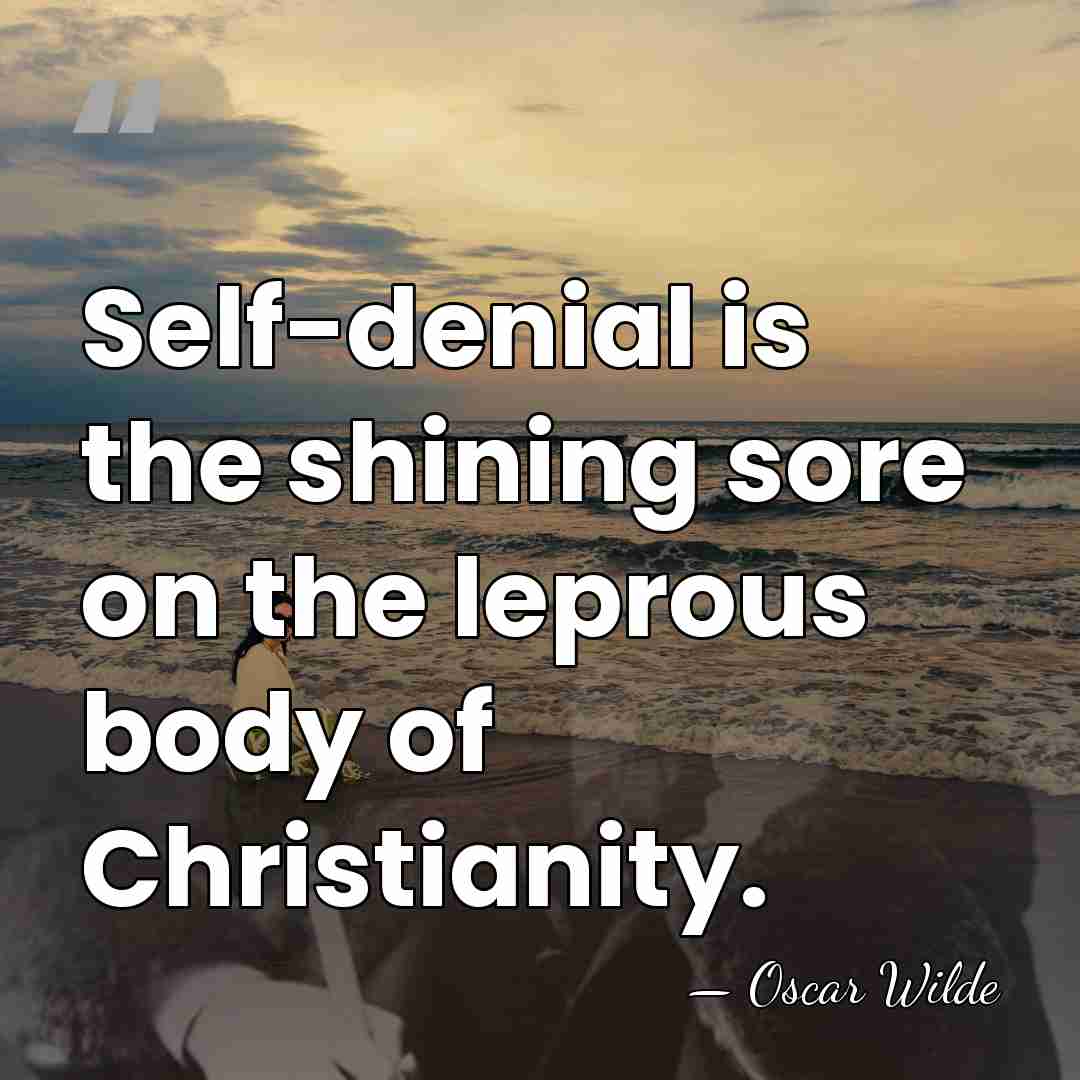 Self-denial is the shining sore on the leprous body of Christianity. - Oscar Wilde