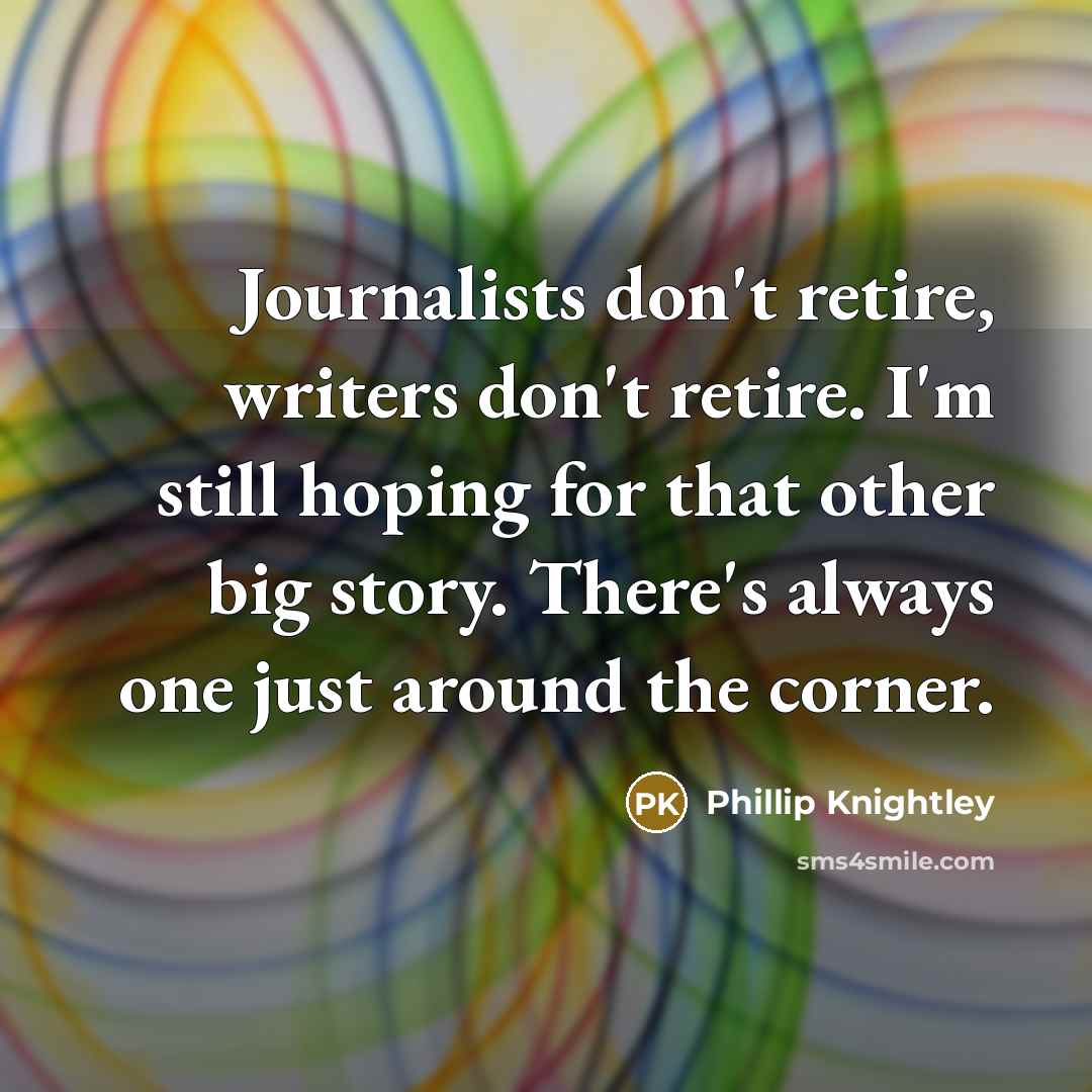 “Journalists don't retire, writers don't retire. I'm still hoping for…” quote by Phillip Knightley