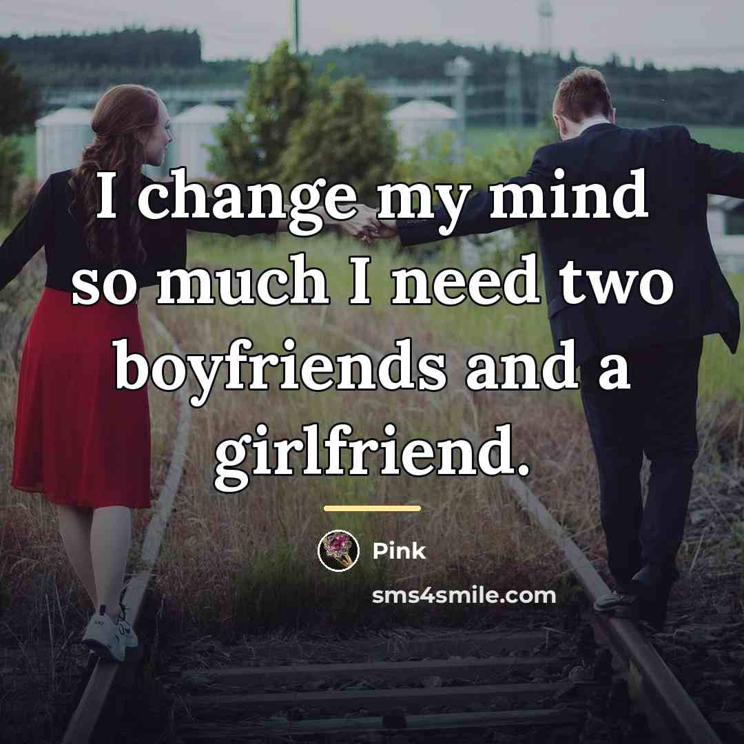 “I change my mind so much I need two boyfriends…” quote by Pink