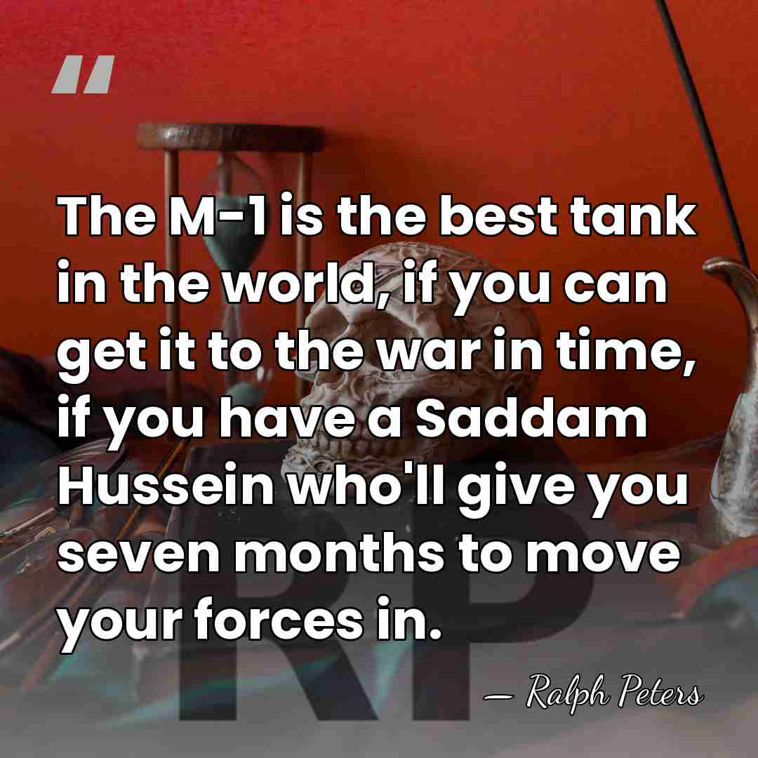 The M-1 is the best tank in the world, if you can&hellip; - Ralph Peters