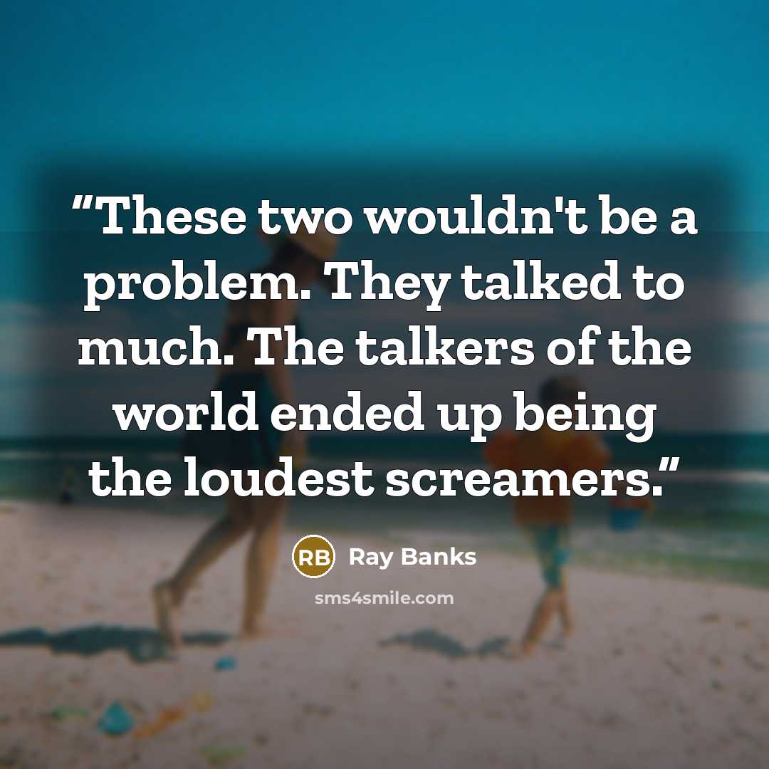 “These two wouldn't be a problem. They talked to much. The talkers of the world ended up being the loudest screamers.” quote by Ray Banks