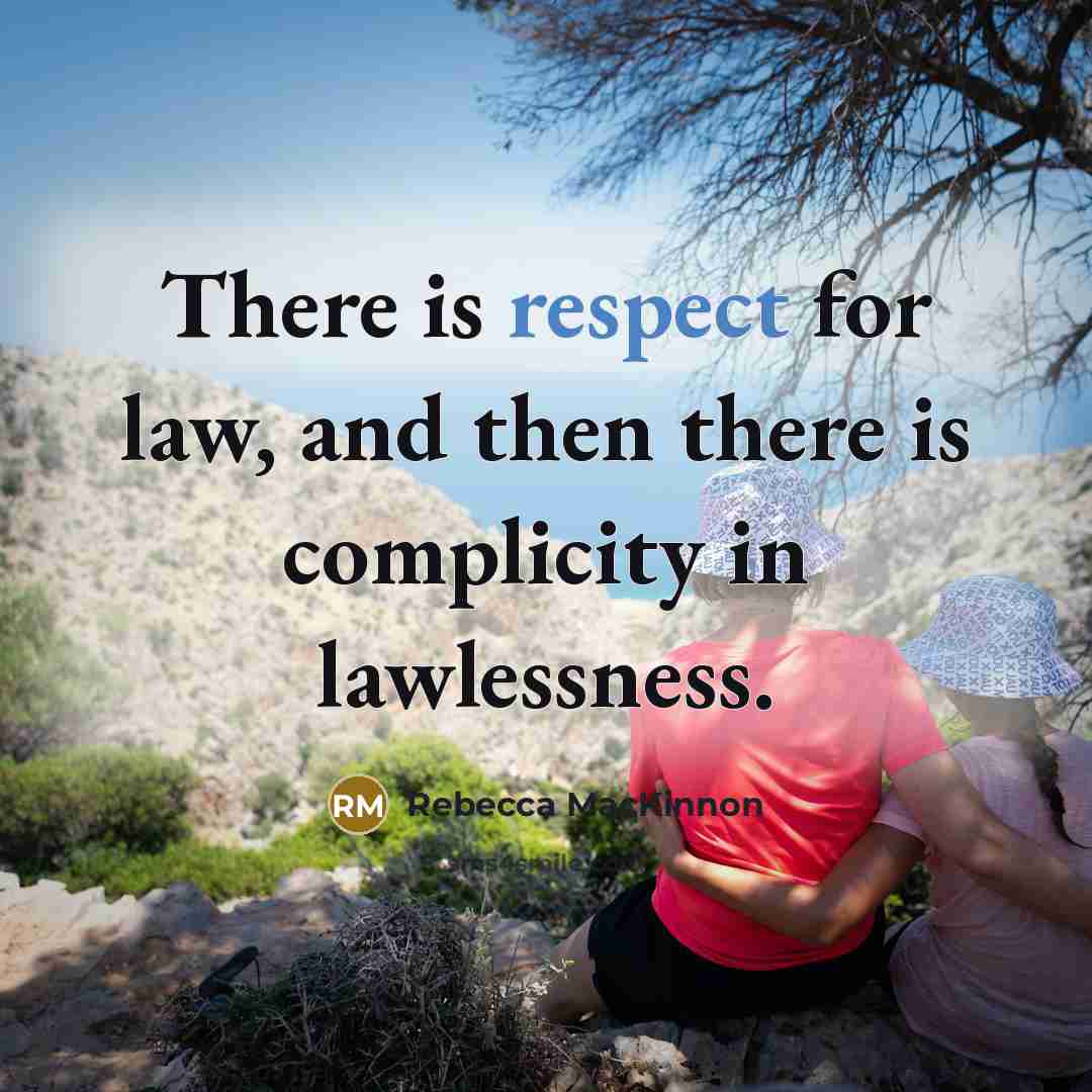 “There is respect for law, and then there is complicity…” quote by Rebecca MacKinnon