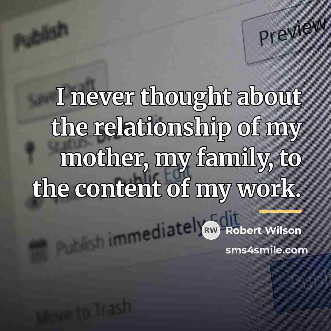 “I never thought about the relationship of my mother, my…” quote by Robert Wilson